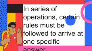 In series of
operations, certain
rules must be
followed to arrive at
one specific
 