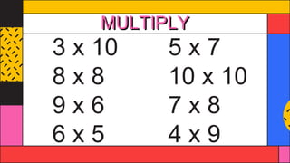 MULTIPLY
3 x 10 5 x 7
8 x 8 10 x 10
9 x 6 7 x 8
6 x 5 4 x 9
 