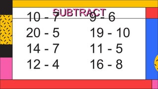 SUBTRACT
10 - 7 9 - 6
20 - 5 19 - 10
14 - 7 11 - 5
12 - 4 16 - 8
 