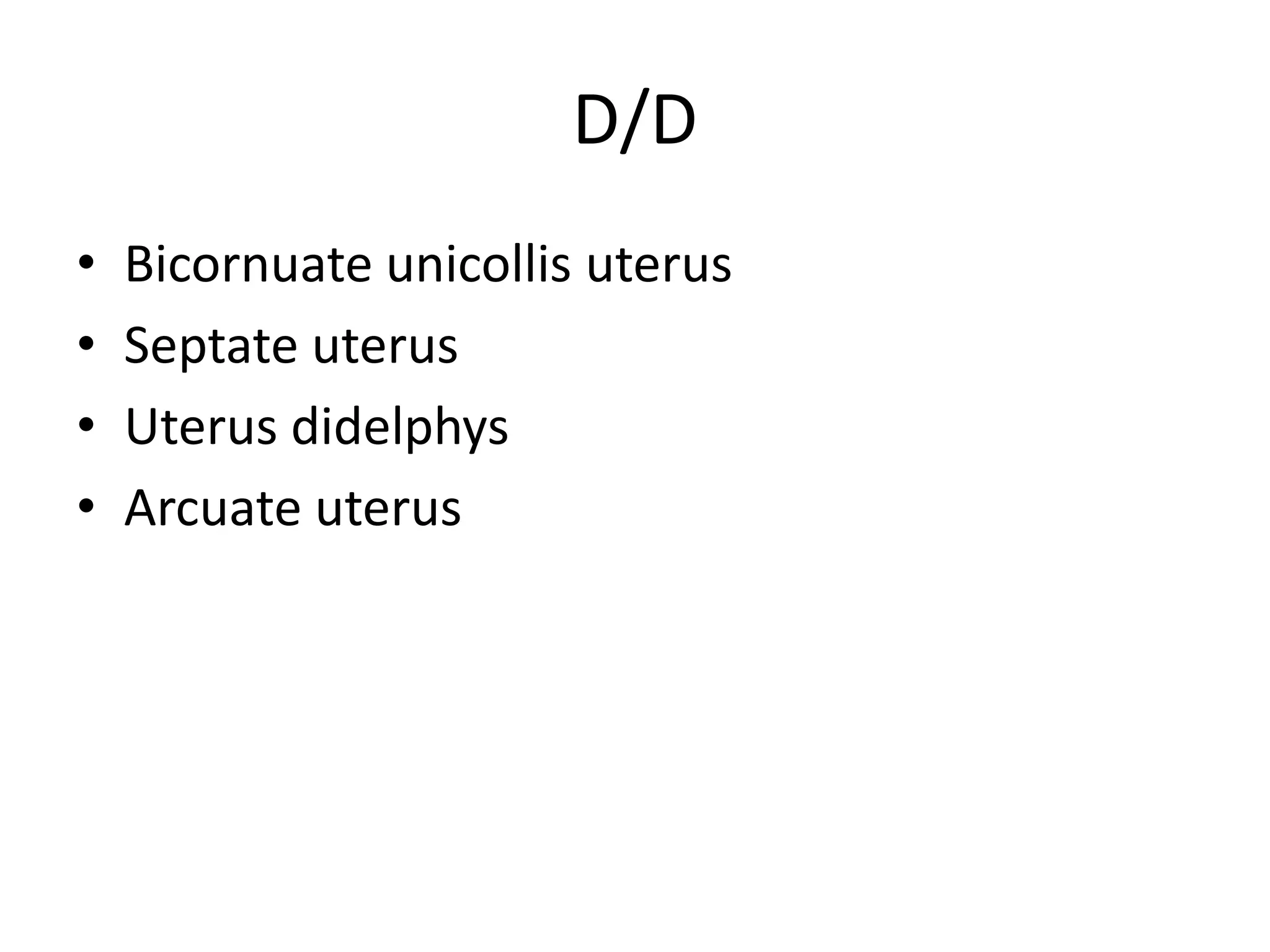 D/D
• Bicornuate unicollis uterus
• Septate uterus
• Uterus didelphys
• Arcuate uterus