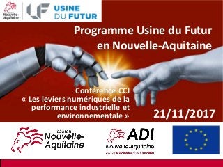 Programme Usine du Futur
en Nouvelle-Aquitaine
Conférence CCI
« Les leviers numériques de la
performance industrielle et
environnementale » 21/11/2017
 