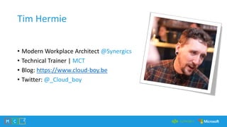 Tim Hermie
• Modern Workplace Architect @Synergics
• Technical Trainer | MCT
• Blog: https://www.cloud-boy.be
• Twitter: @...
