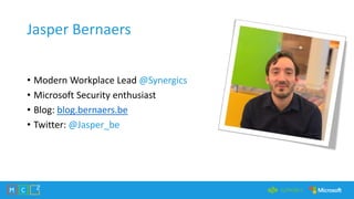 Jasper Bernaers
• Modern Workplace Lead @Synergics
• Microsoft Security enthusiast
• Blog: blog.bernaers.be
• Twitter: @Ja...