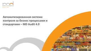 Автоматизированная система
контроля за бизнес процессами и
стандартами – MD Audit 4.0
 