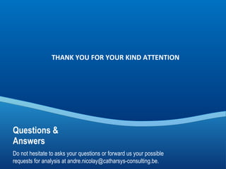 Do not hesitate to asks your questions or forward us your possible requests for analysis at andre.nicolay@catharsys-consulting.be. Questions & Answers THANK YOU FOR YOUR KIND ATTENTION 