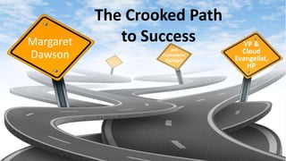 The Crooked Path
to Success VP &
Cloud
Evangelist,
HP
Margaret
Dawson
and
Professional
ZigZagger
 