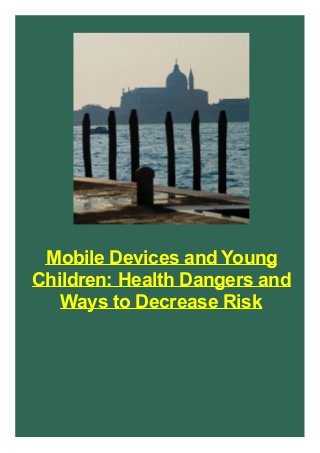 Mobile Devices and Young
Children: Health Dangers and
Ways to Decrease Risk
 