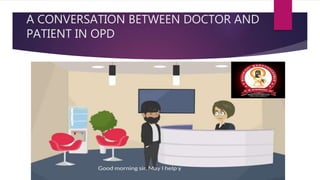 A CONVERSATION BETWEEN DOCTOR AND
PATIENT IN OPD
 