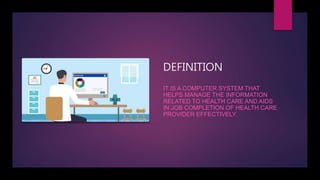 DEFINITION
IT IS A COMPUTER SYSTEM THAT
HELPS MANAGE THE INFORMATION
RELATED TO HEALTH CARE AND AIDS
IN JOB COMPLETION OF HEALTH CARE
PROVIDER EFFECTIVELY.
 