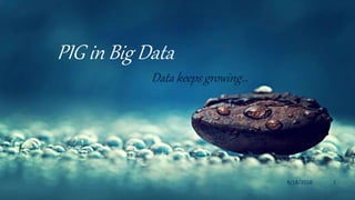 PIG in Big Data
9/18/2016 1
Data keeps growing…
 