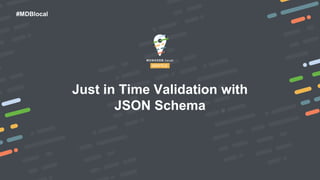 #MDBlocal
Just in Time Validation with
JSON Schema
 