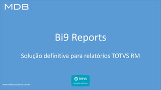 Bi9 Reports
Solução definitiva para relatórios TOTVS RM
www.mdbconsultoria.com.br
VERSÃO
1.8
Bi9
 