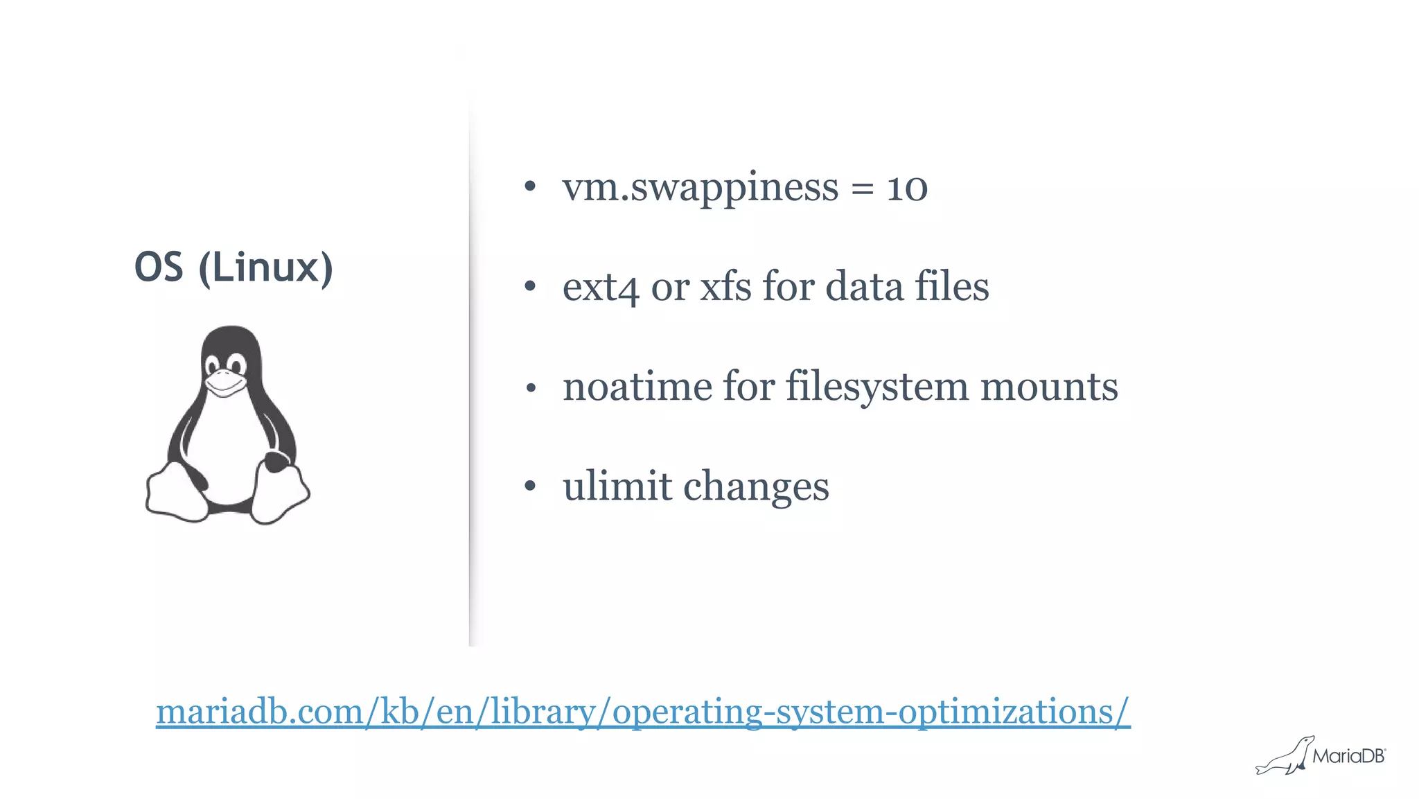 • vm.swappiness = 10 • ext4 or xfs for data files • noatime for filesystem mounts • ulimit changes OS (Linux) mariadb.com/kb/en/library/operating-system-optimizations/ 