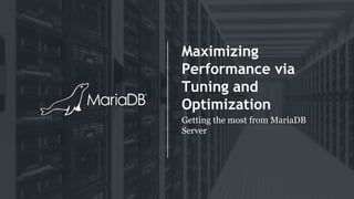 Maximizing
Performance via
Tuning and
Optimization
Getting the most from MariaDB
Server
 