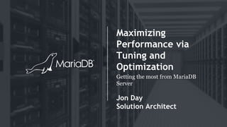 Maximizing
Performance via
Tuning and
Optimization
Getting the most from MariaDB
Server
Jon Day
Solution Architect
 