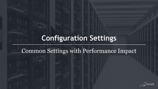 Configuration Settings
Common Settings with Performance Impact
 