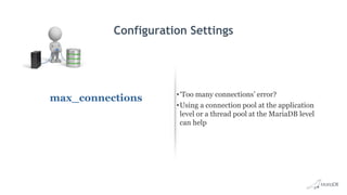 Configuration Settings
max_connections •‘Too many connections’ error?
•Using a connection pool at the application
level or a thread pool at the MariaDB level
can help
 