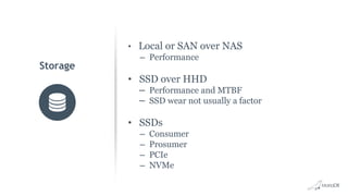 • Local or SAN over NAS
– Performance
• SSD over HHD
– Performance and MTBF
– SSD wear not usually a factor
• SSDs
– Consumer
– Prosumer
– PCIe
– NVMe
Storage
 