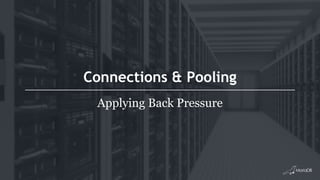Connections & Pooling
Applying Back Pressure
 