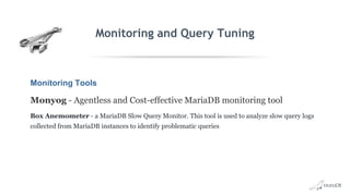 Monitoring and Query Tuning
Monitoring Tools
Monyog - Agentless and Cost-effective MariaDB monitoring tool
Box Anemometer - a MariaDB Slow Query Monitor. This tool is used to analyze slow query logs
collected from MariaDB instances to identify problematic queries
 