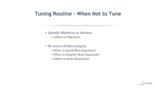 Tuning Routine - When Not to Tune
• Identify Objectives in Advance
– Adhere to Objectives
• Be Aware of Data Integrity
– Where is Speed Most Important?
– Where is Integrity Most Important?
– Adhere to these Boundaries
 