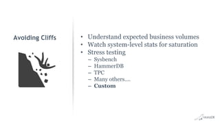 Avoiding Cliffs • Understand expected business volumes
• Watch system-level stats for saturation
• Stress testing
– Sysbench
– HammerDB
– TPC
– Many others….
– Custom
 