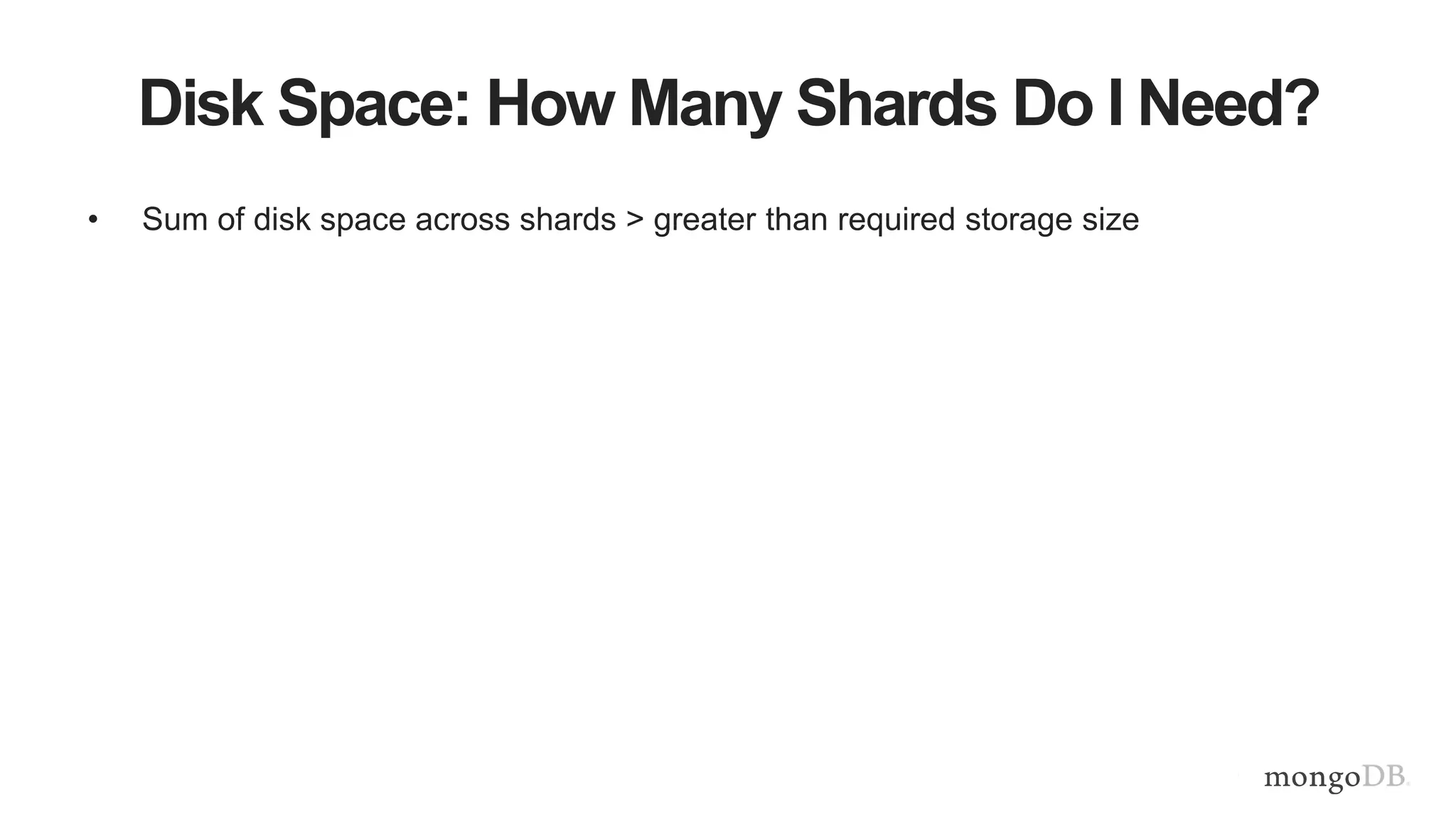 • Sum of disk space across shards > greater than required storage size
Disk Space: How Many Shards Do I Need?
 