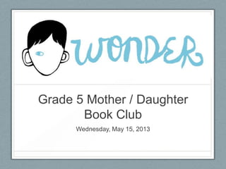 Grade 5 Mother / Daughter
Book Club
Wednesday, May 15, 2013
 