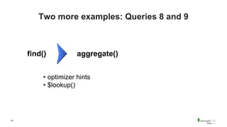 44
Two more examples: Queries 8 and 9
find() aggregate()
• optimizer hints
• $lookup()
 