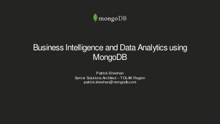 Business Intelligence and DataAnalytics using
MongoDB
Patrick Sheehan
Senior Solutions Architect – TOLAK Region
patrick.sheehan@mongodb.com
 