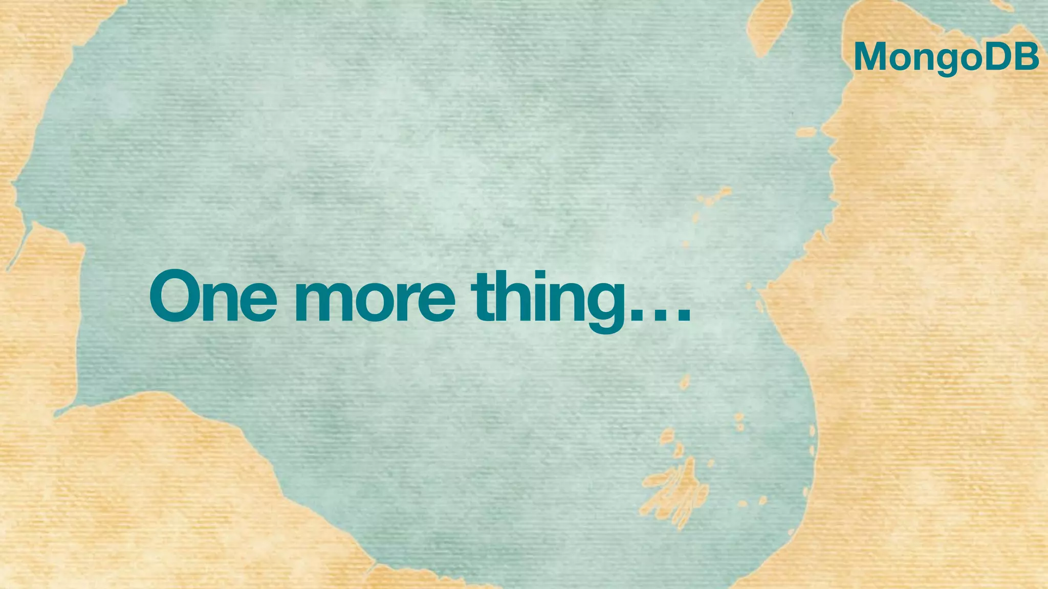 MongoDB
One more thing…
 