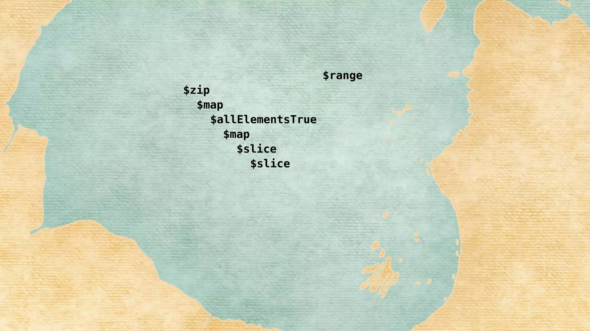 $slice
$slice
$map
$allElementsTrue
$map
$zip
$range
 