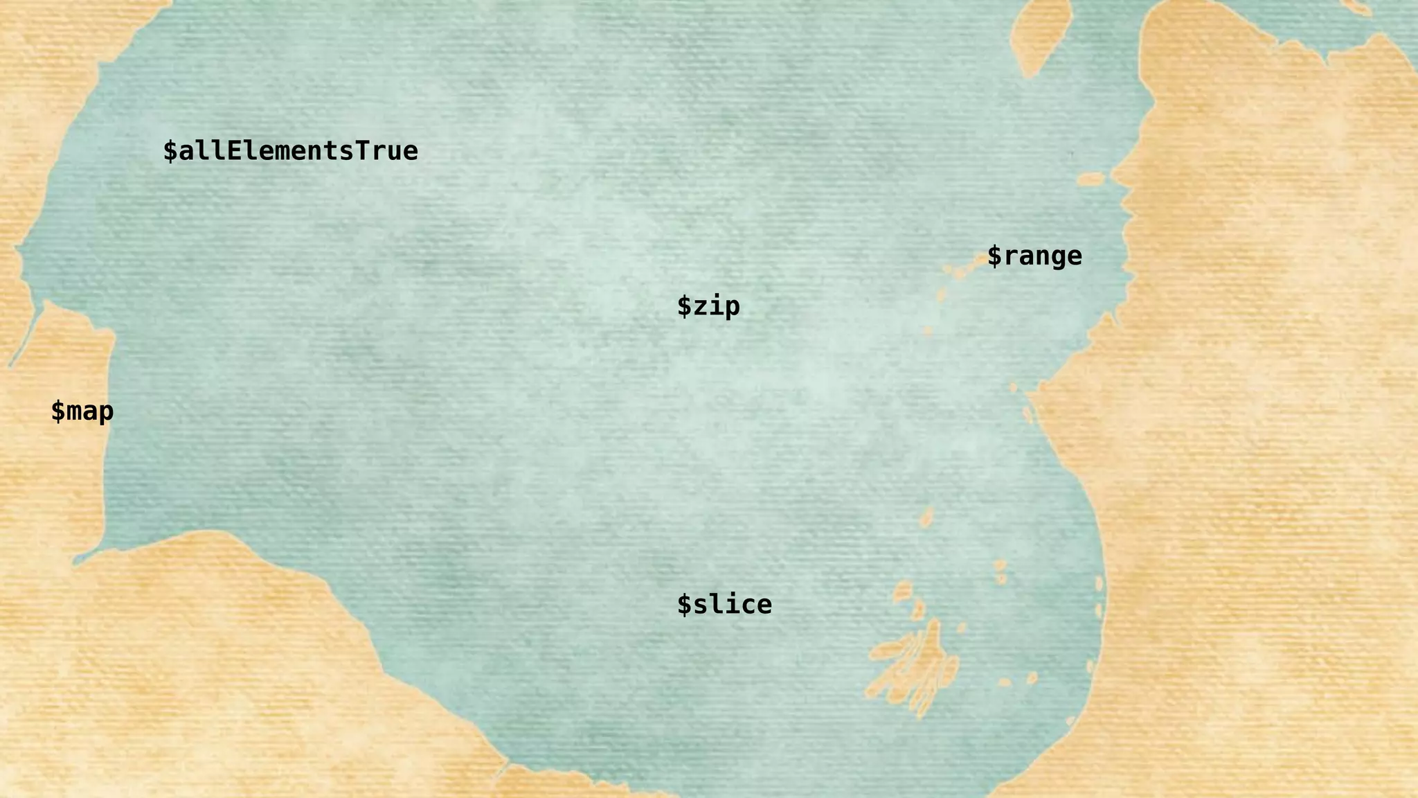 $slice
$map
$allElementsTrue
$zip
$range
 