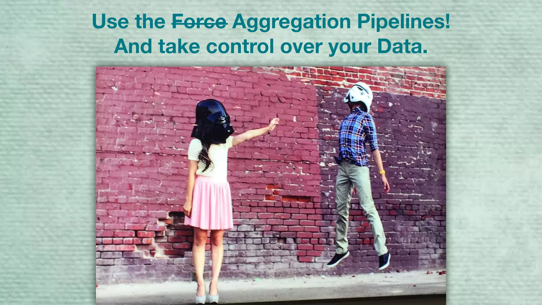 Use the Force Aggregation Pipelines!
And take control over your Data.
 