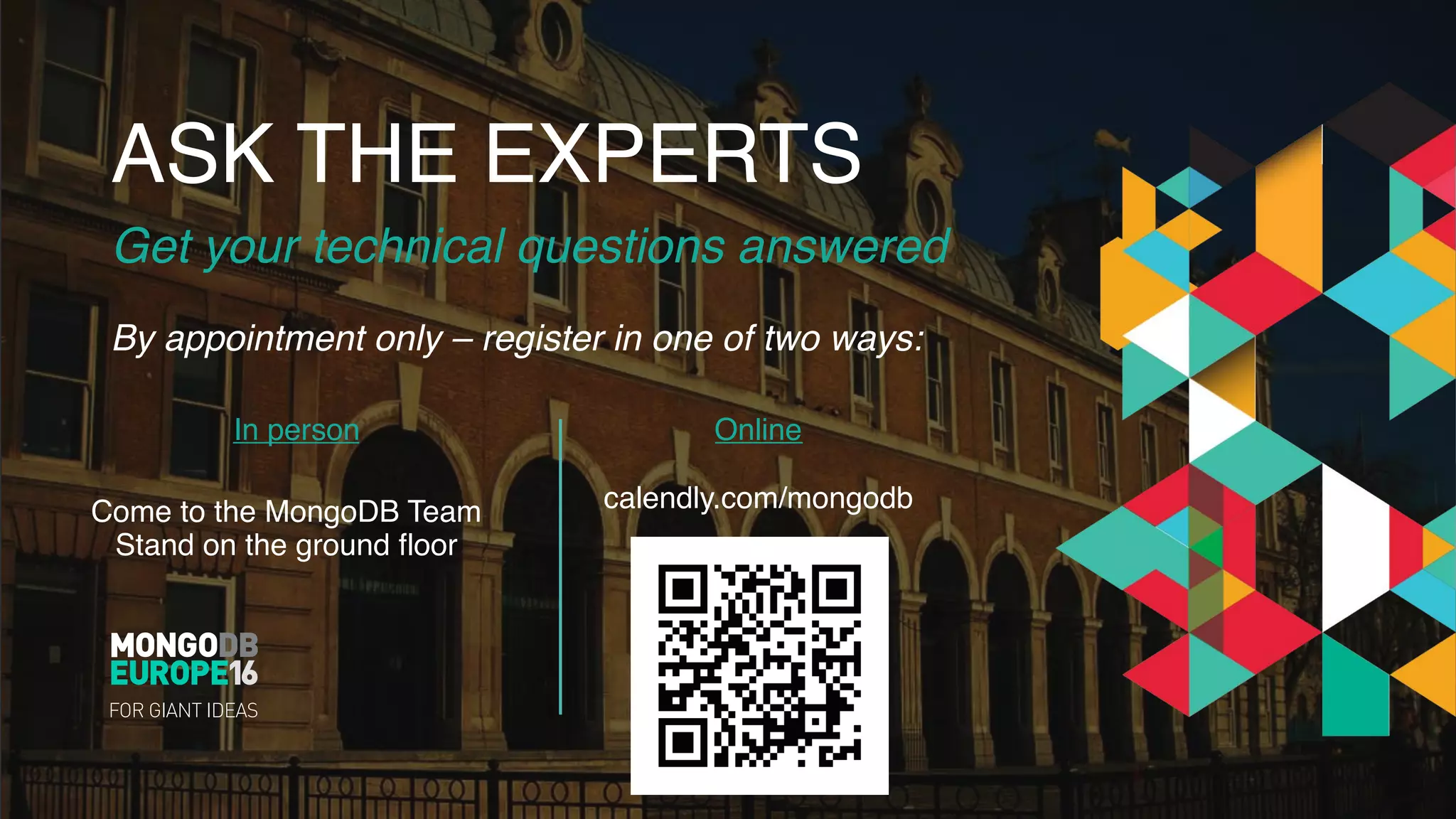ASK THE EXPERTS
Get your technical questions answered
By appointment only – register in one of two ways:
In person Online
Come to the MongoDB Team
Stand on the ground floor
calendly.com/mongodb
 