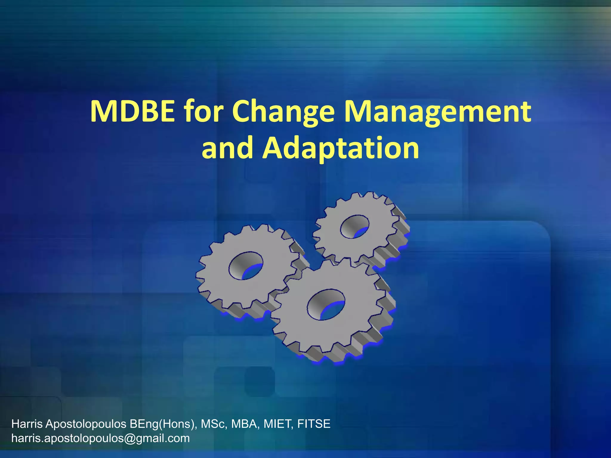 MDBE for Change Management 
and Adaptation
Harris Apostolopoulos BEng(Hons), MSc, MBA, MIET, FITSE
harris.apostolopoulos@gmail.com
 