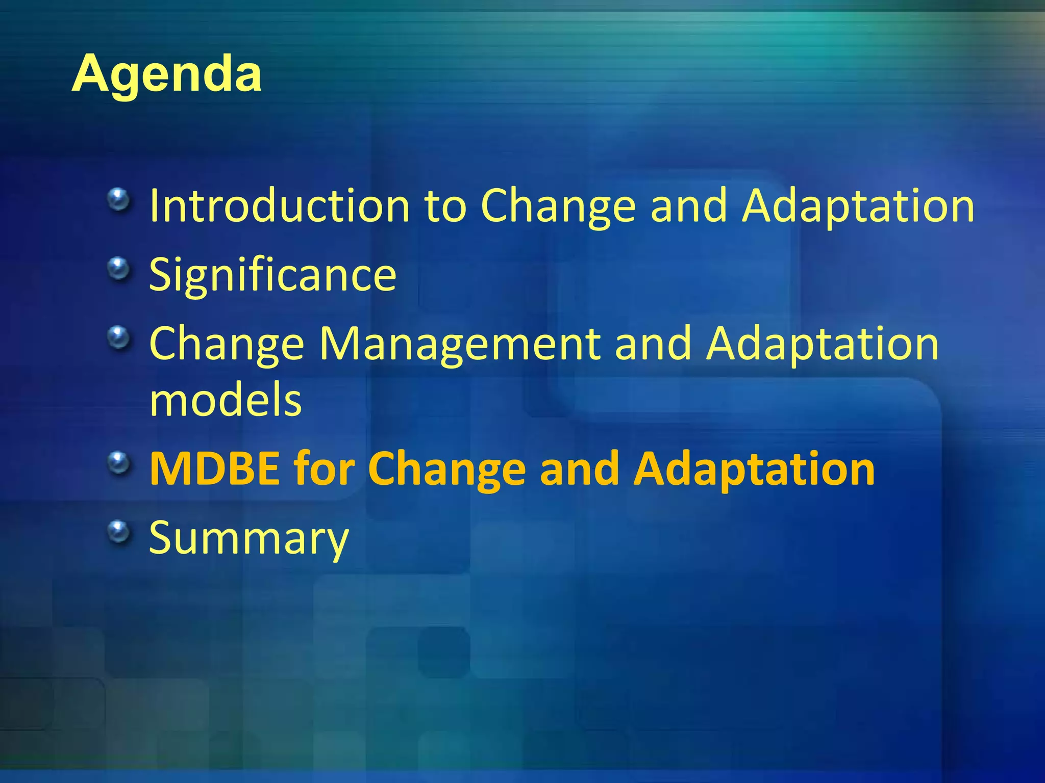 Agenda
Introduction to Change and Adaptationg p
Significance
Change Management and AdaptationChange Management and Adaptation 
models
MDBE for Change and Adaptation
Summaryy
 