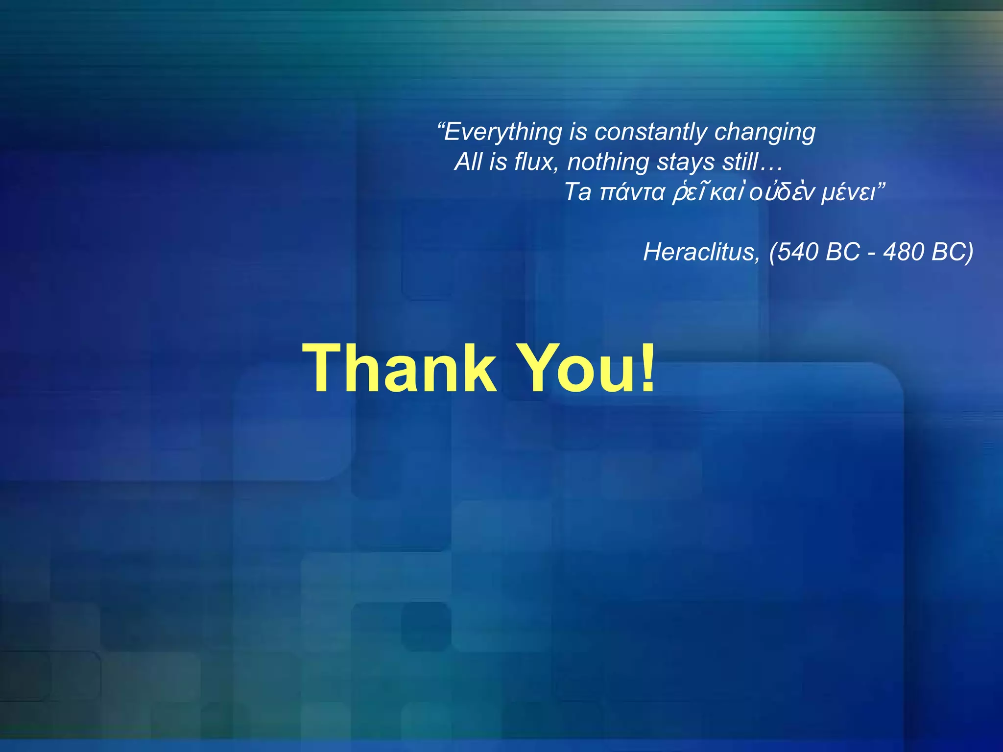 “Everything is constantly changing
All is flux, nothing stays still…
Τa πάντα ῥεῖ καὶ οὐδὲν μένει”
Heraclitus, (540 BC - 480 BC)
Thank You!
 