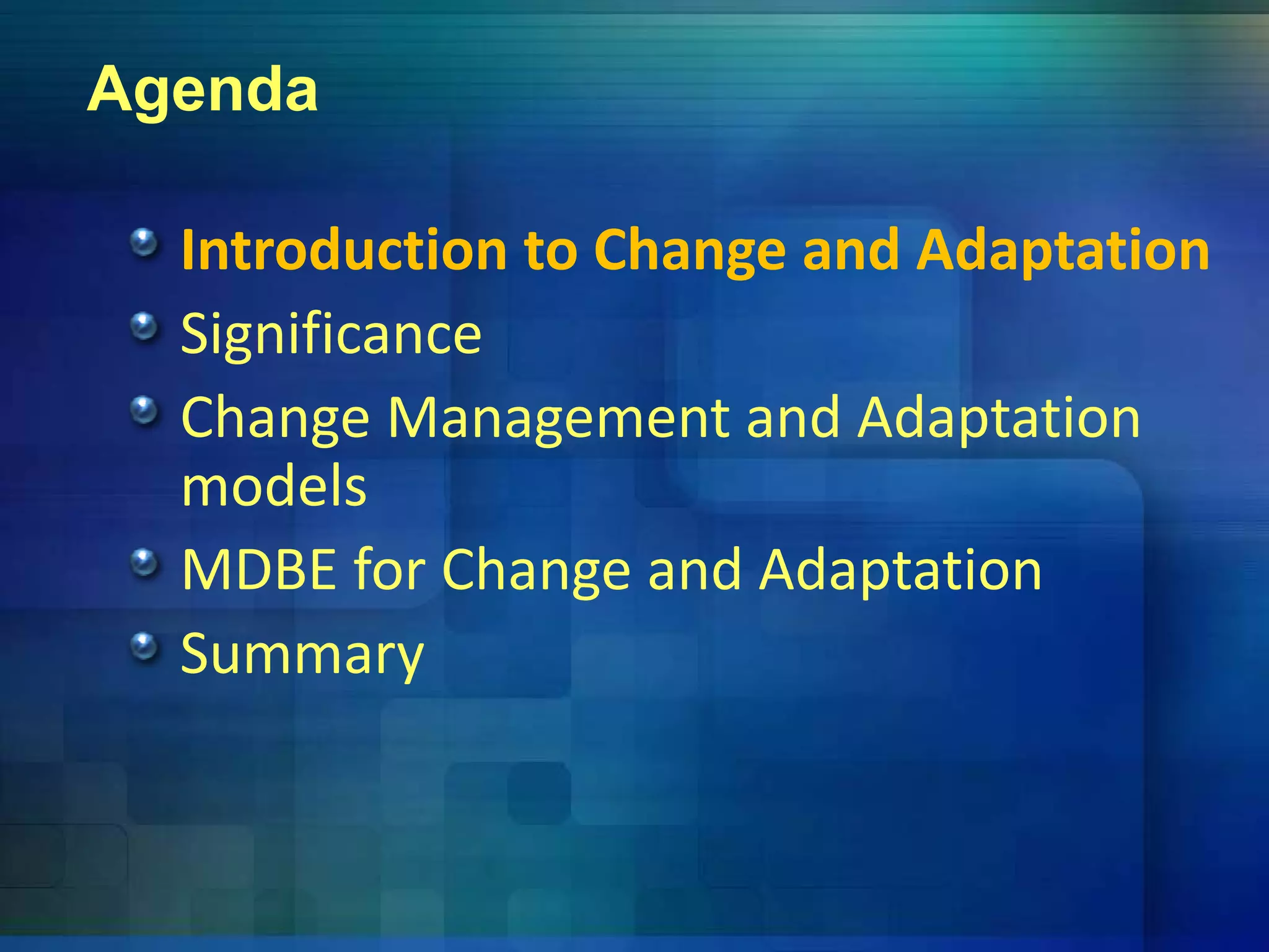 Agenda
Introduction to Change and Adaptationg p
Significance
Change Management and AdaptationChange Management and Adaptation 
models
MDBE for Change and Adaptation
Summaryy
 
