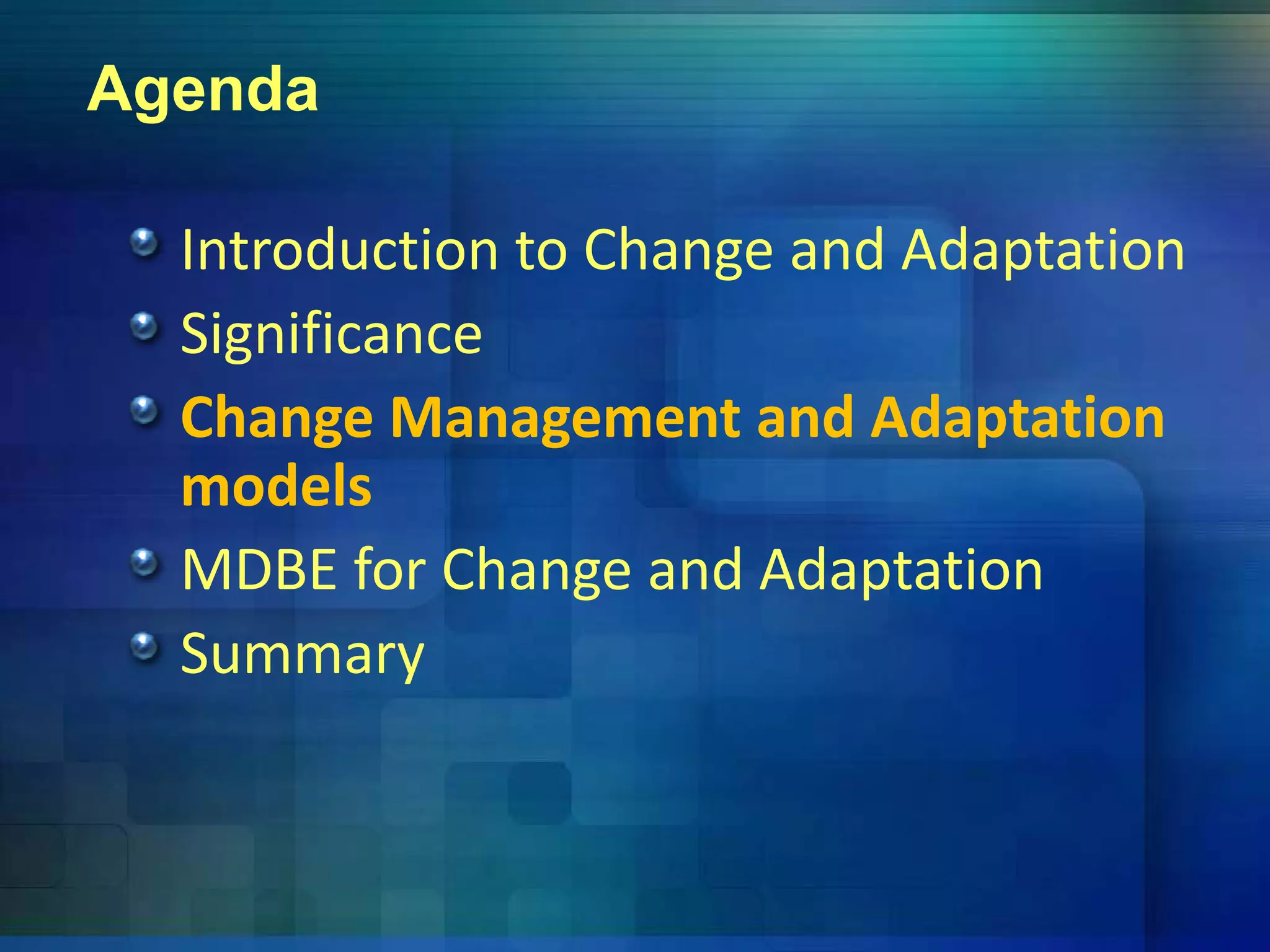 Agenda
Introduction to Change and Adaptationg p
Significance
Change Management and AdaptationChange Management and Adaptation 
models
MDBE for Change and Adaptation
Summaryy
 