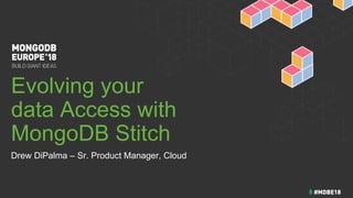 Evolving your
data Access with
MongoDB Stitch
Drew DiPalma – Sr. Product Manager, Cloud
 