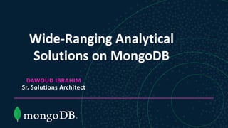 Wide-Ranging Analytical
Solutions on MongoDB
DAWOUD IBRAHIM
Sr. Solutions Architect
 