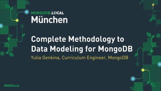 #MDBlocal
Complete Methodology to
Data Modeling for MongoDB
Yulia Genkina, Curriculum Engineer, MongoDB
München
 
