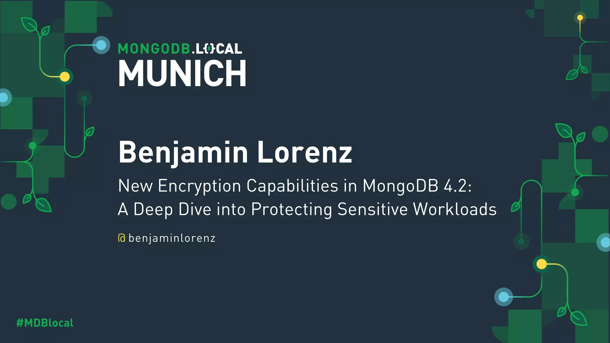 @
#MDBlocal
Benjamin Lorenz
New Encryption Capabilities in MongoDB 4.2:
A Deep Dive into Protecting Sensitive Workloads
benjaminlorenz
MUNICH
 