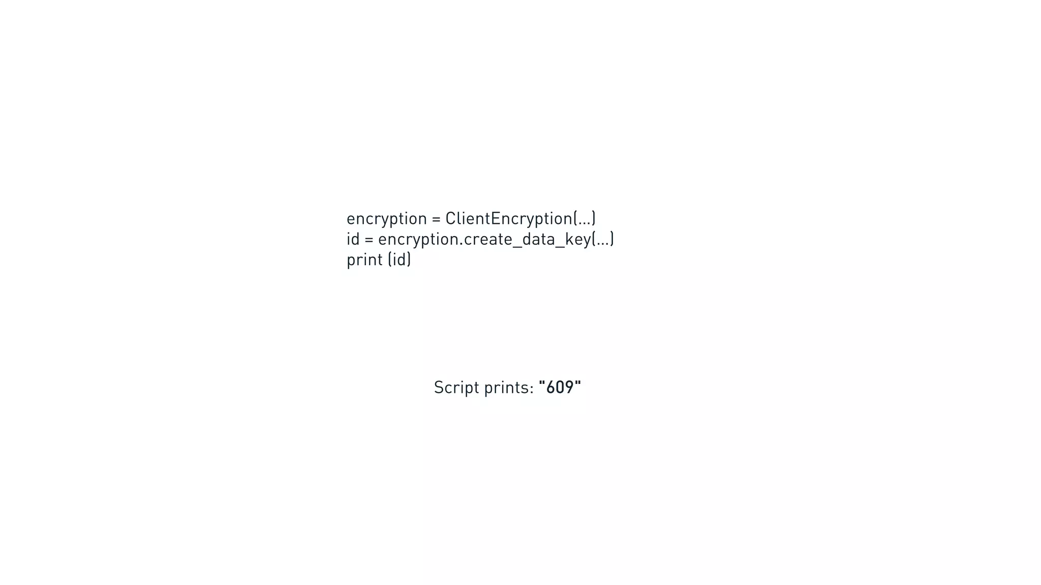 encryption = ClientEncryption(…)
id = encryption.create_data_key(…)
print (id)
Script prints: "609"
 