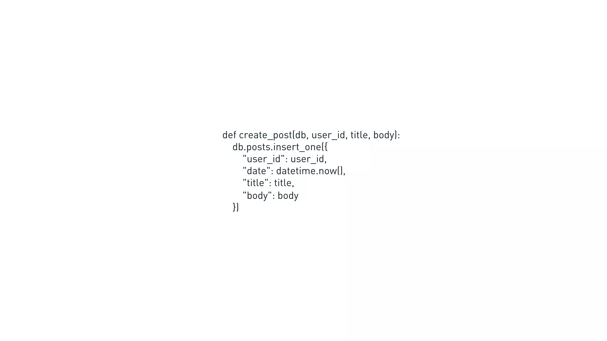 def create_post(db, user_id, title, body):
db.posts.insert_one({
"user_id": user_id,
"date": datetime.now(),
"title": title,
"body": body
})
 