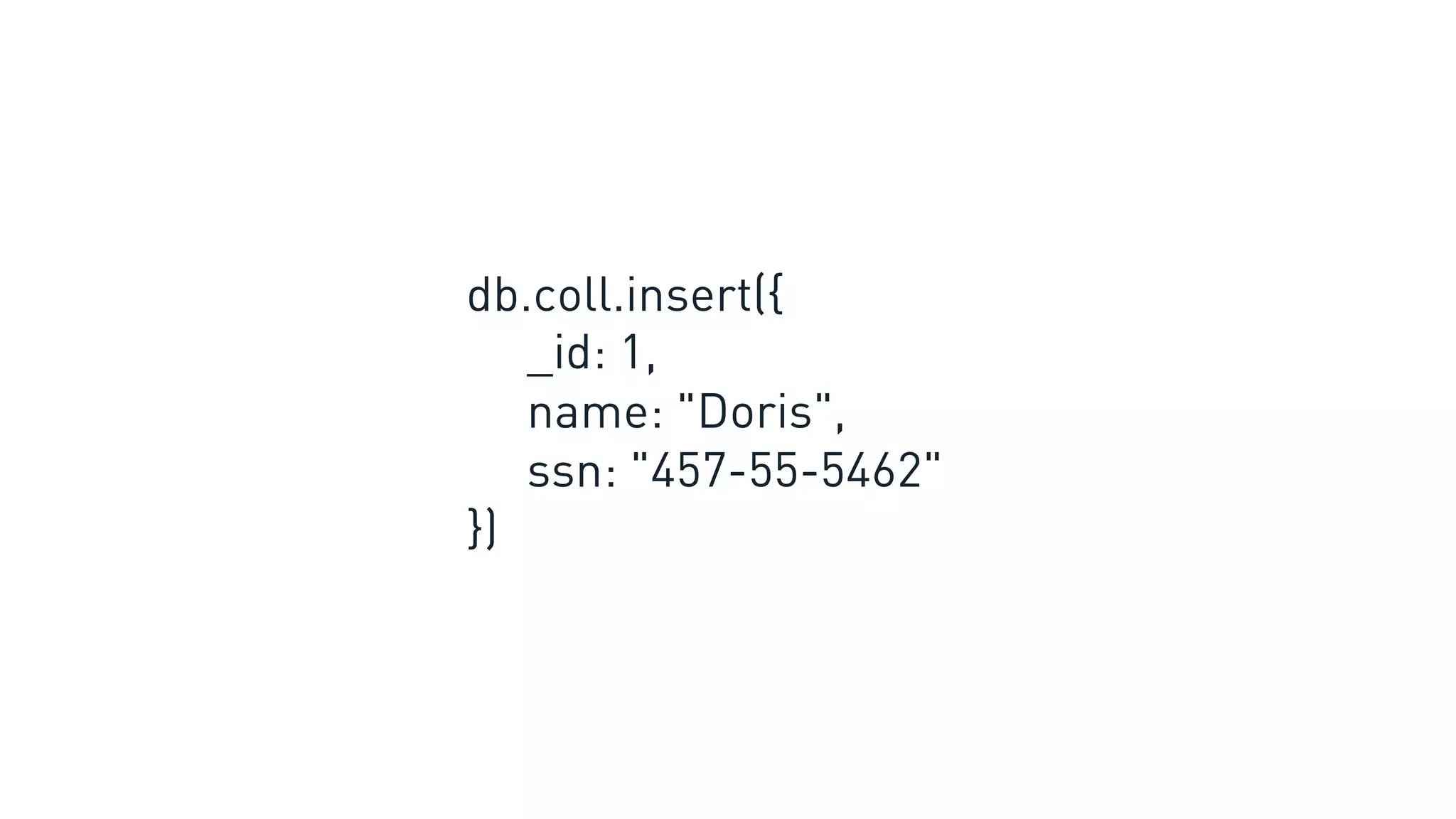 db.coll.insert({
_id: 1,
name: "Doris",
ssn: "457-55-5462"
})
 