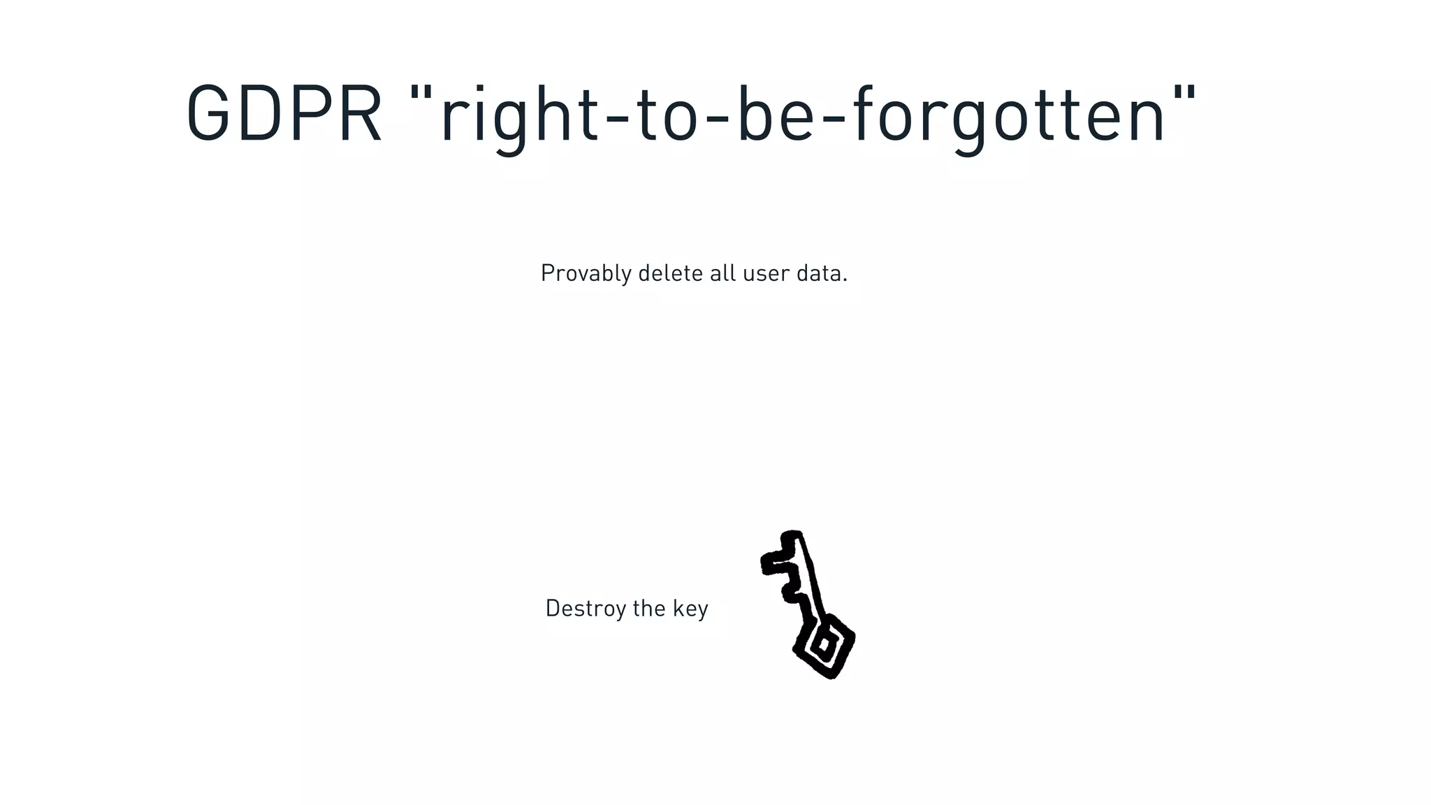 Destroy the key
Provably delete all user data.
GDPR "right-to-be-forgotten"
 