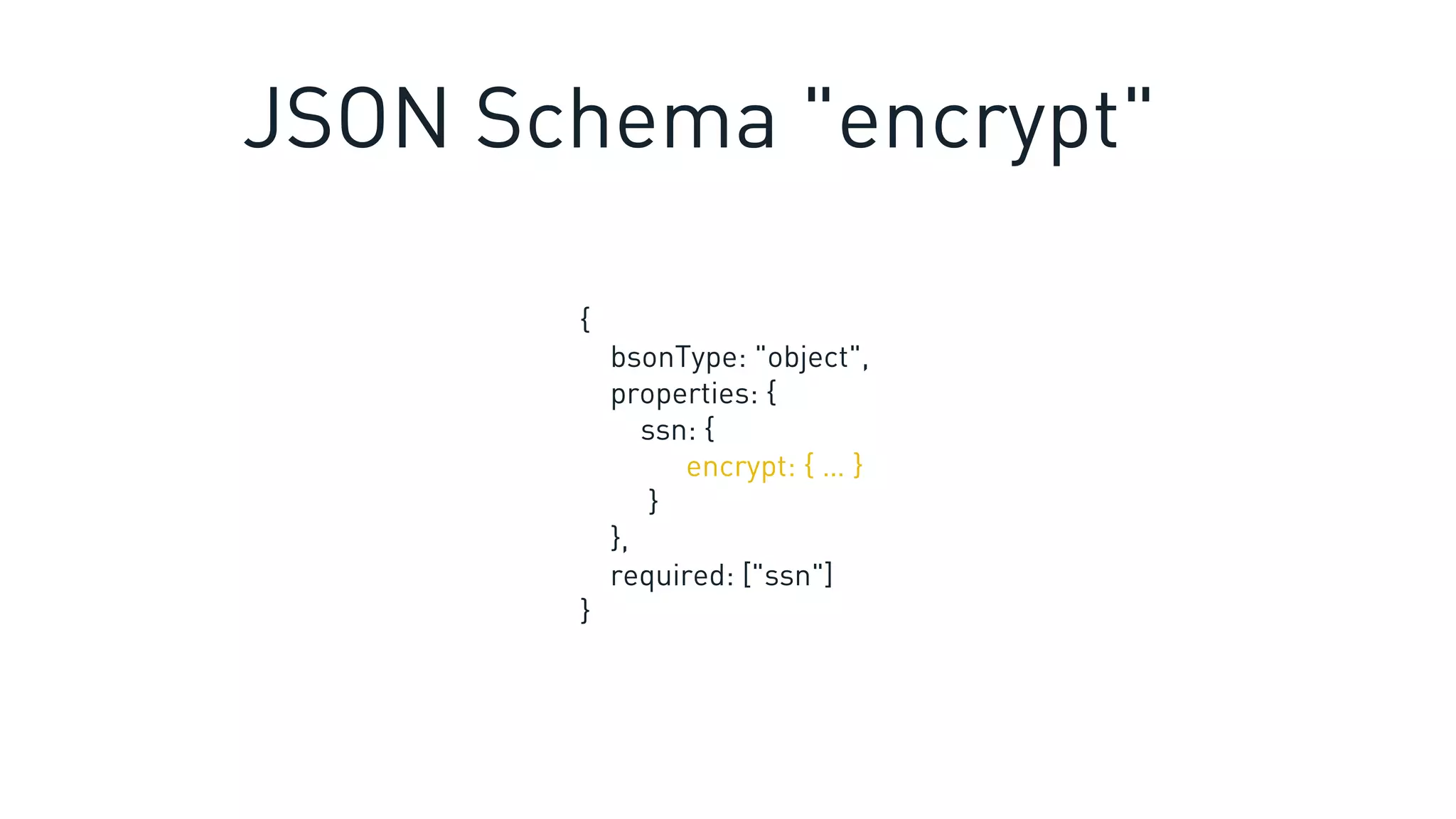 {
bsonType: "object",
properties: {
ssn: {
encrypt: { … }
}
},
required: ["ssn"]
}
JSON Schema "encrypt"
 