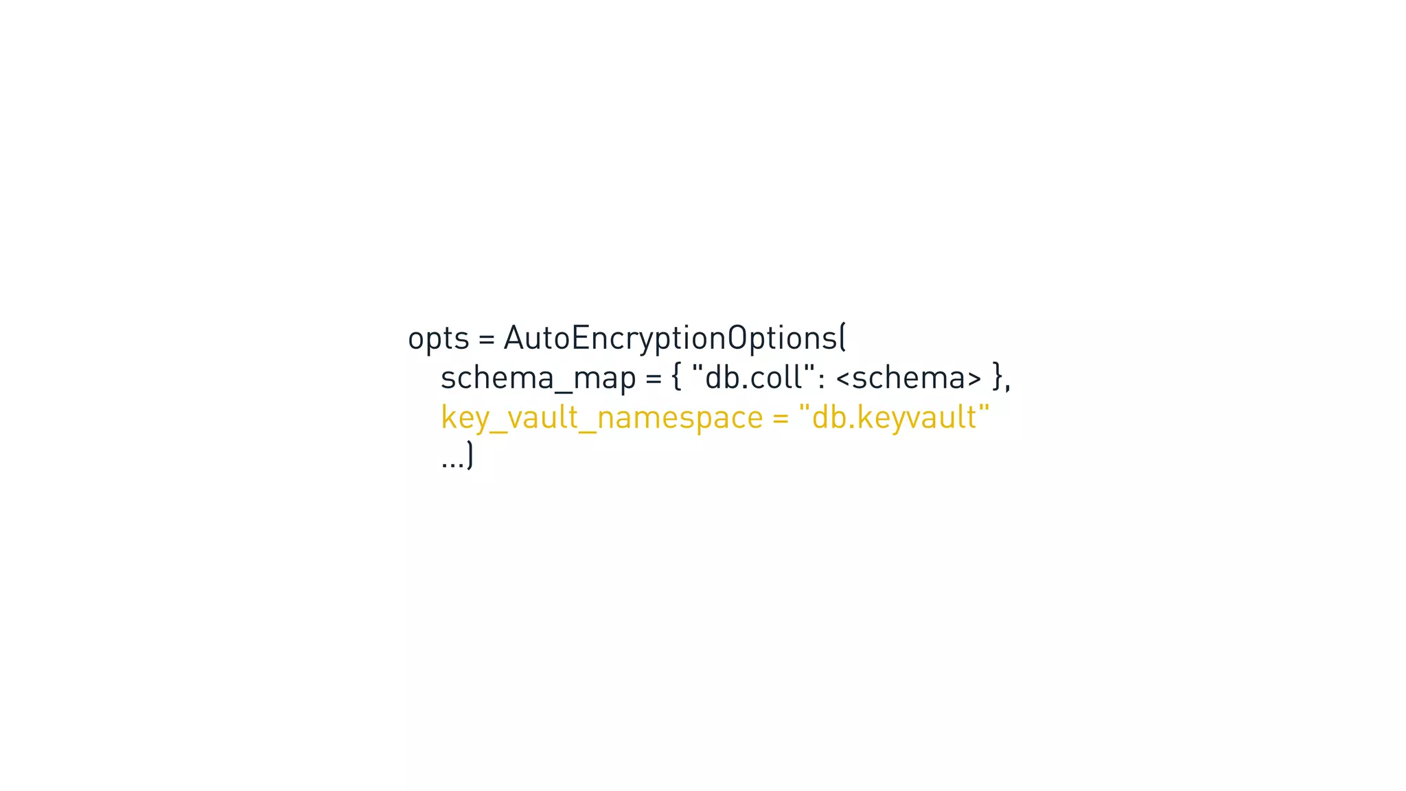 opts = AutoEncryptionOptions(
schema_map = { "db.coll": <schema> },
key_vault_namespace = "db.keyvault"
…)
 